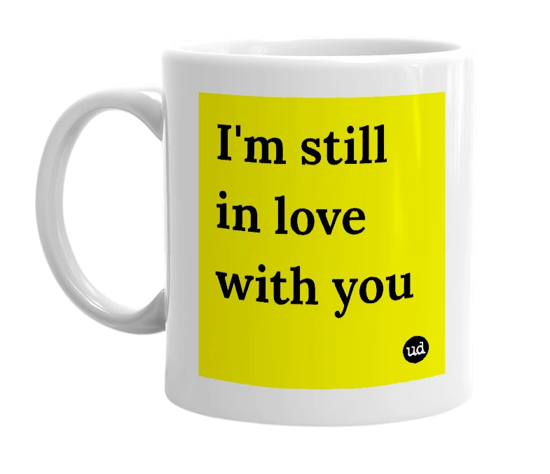 White mug with 'I'm still in love with you' in bold black letters