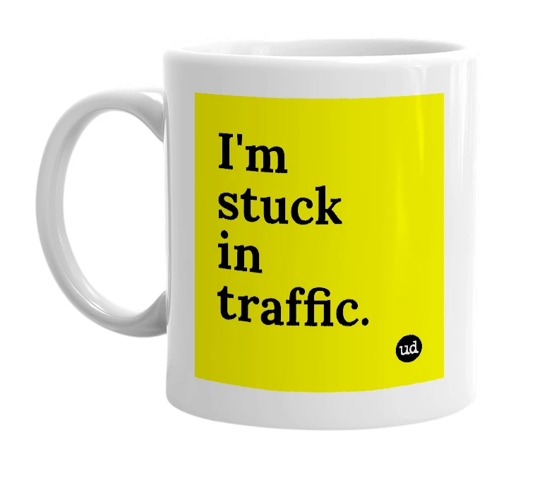 White mug with 'I'm stuck in traffic.' in bold black letters