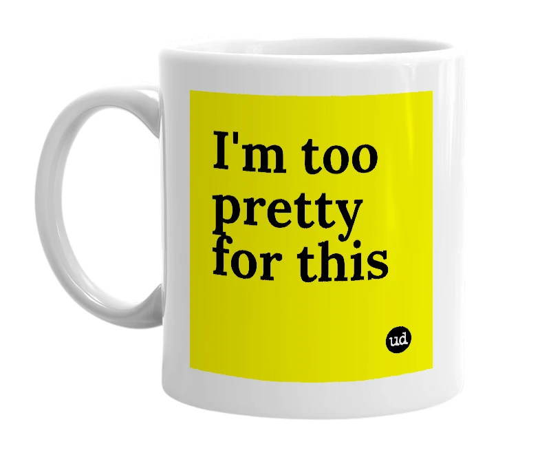 White mug with 'I'm too pretty for this' in bold black letters