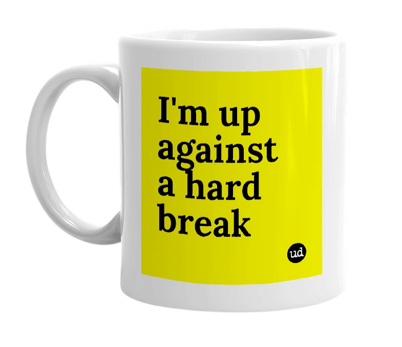 White mug with 'I'm up against a hard break' in bold black letters