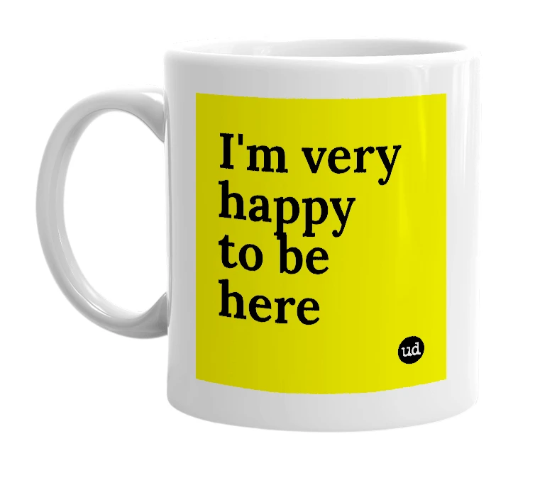 White mug with 'I'm very happy to be here' in bold black letters