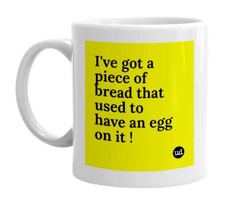 White mug with 'I've got a piece of bread that used to have an egg on it !' in bold black letters