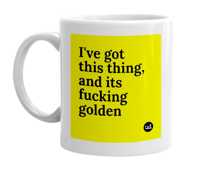 White mug with 'I've got this thing, and its fucking golden' in bold black letters