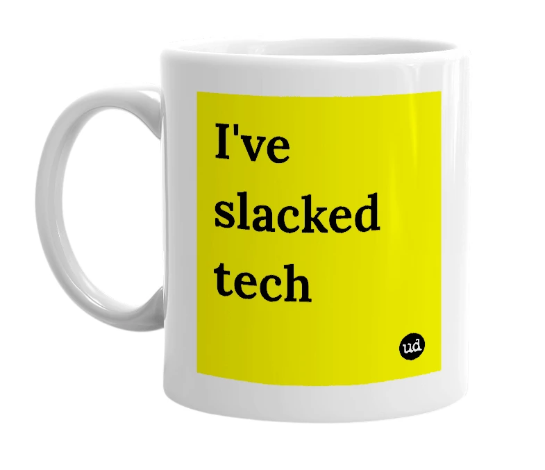 White mug with 'I've slacked tech' in bold black letters