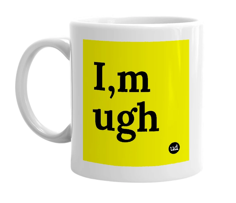 White mug with 'I,m ugh' in bold black letters
