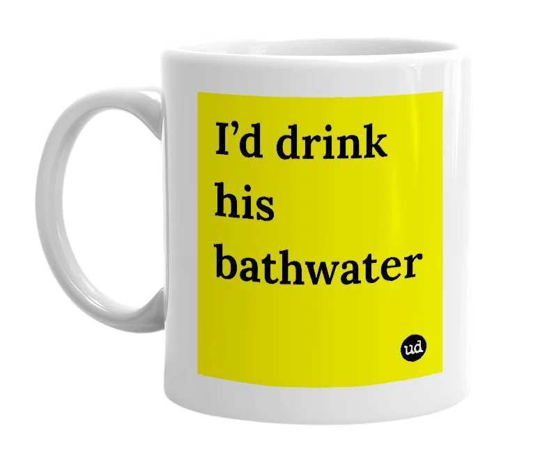 White mug with 'I’d drink his bathwater' in bold black letters