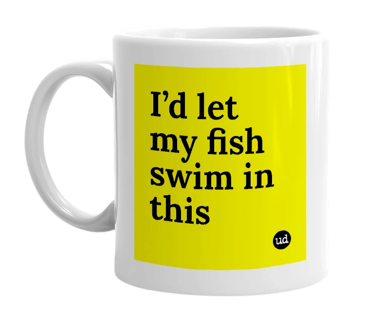 White mug with 'I’d let my fish swim in this' in bold black letters