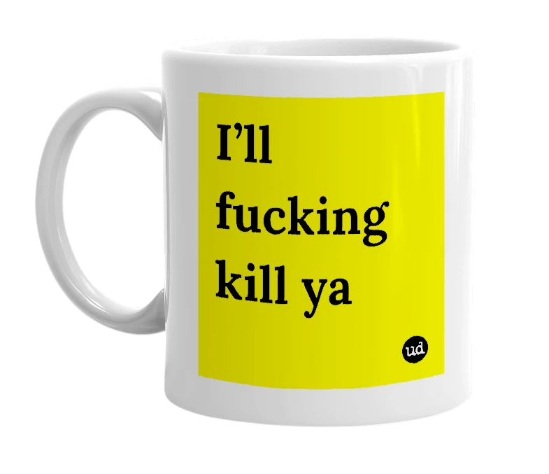 White mug with 'I’ll fucking kill ya' in bold black letters