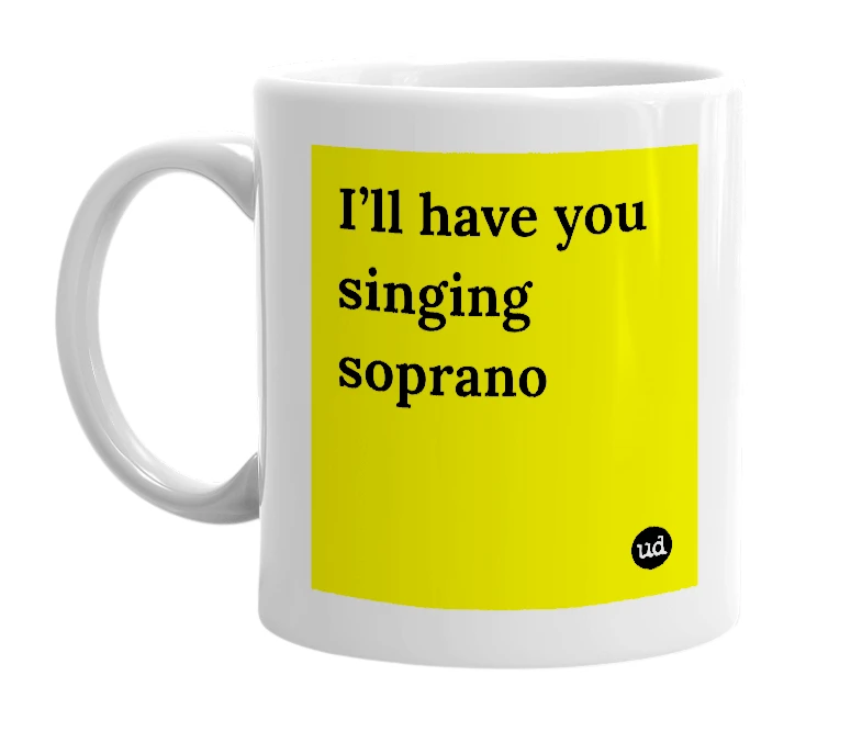 White mug with 'I’ll have you singing soprano' in bold black letters
