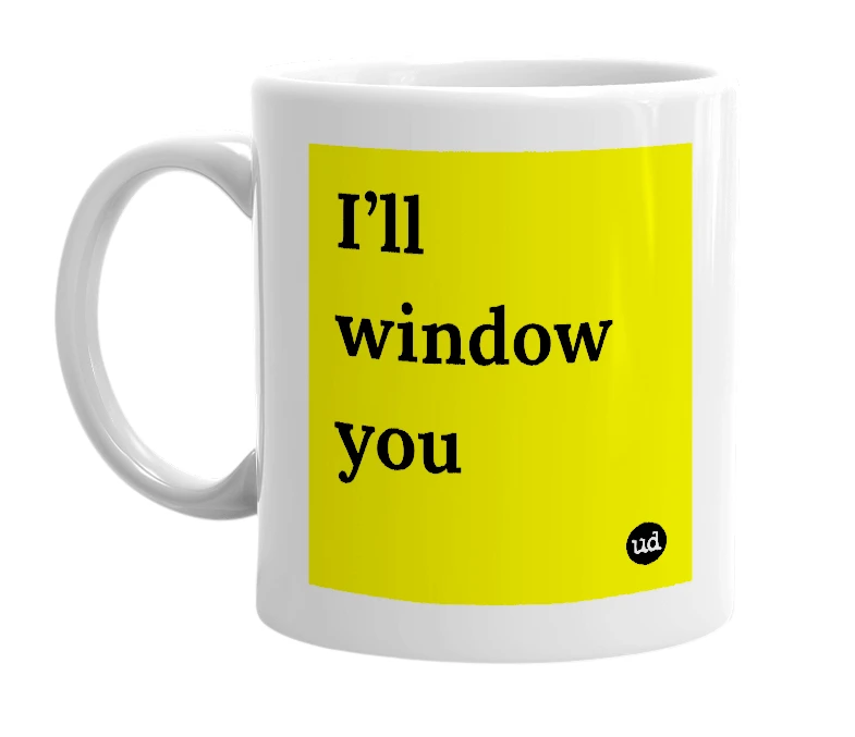 White mug with 'I’ll window you' in bold black letters