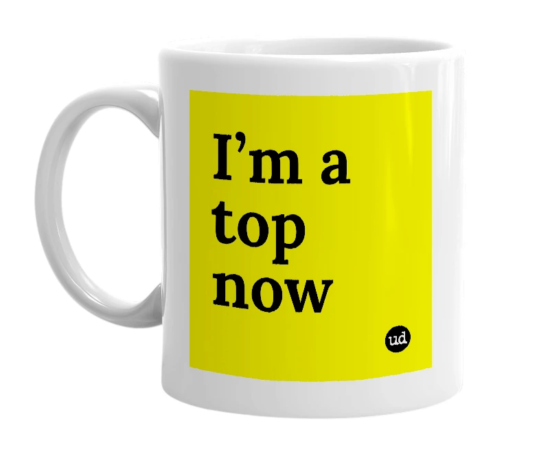 White mug with 'I’m a top now' in bold black letters