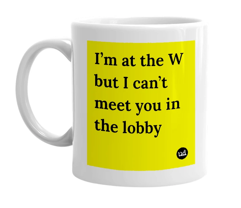 White mug with 'I’m at the W but I can’t meet you in the lobby' in bold black letters