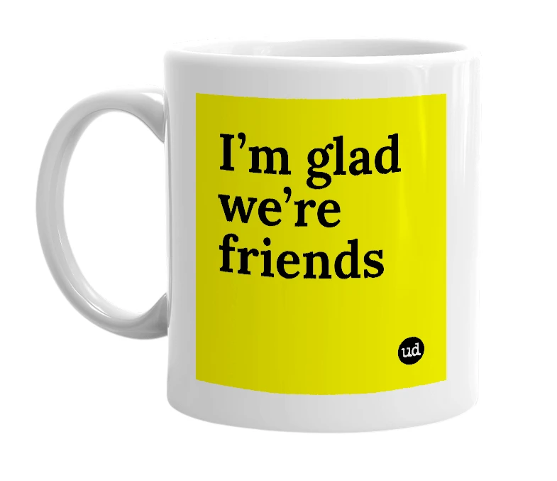 White mug with 'I’m glad we’re friends' in bold black letters