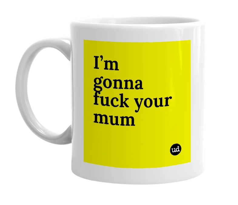 White mug with 'I’m gonna fuck your mum' in bold black letters