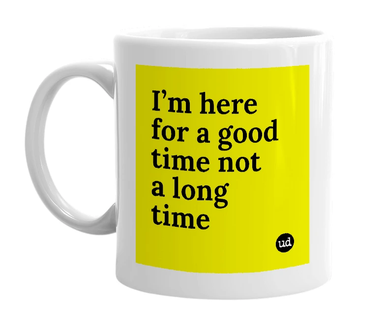 White mug with 'I’m here for a good time not a long time' in bold black letters