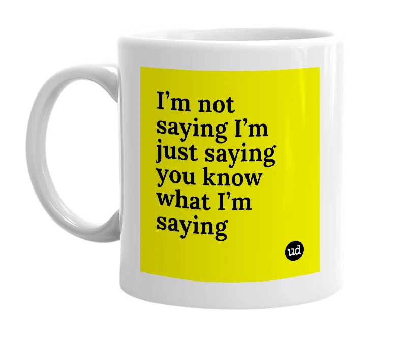 White mug with 'I’m not saying I’m just saying you know what I’m saying' in bold black letters