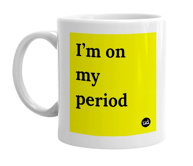 White mug with 'I’m on my period' in bold black letters