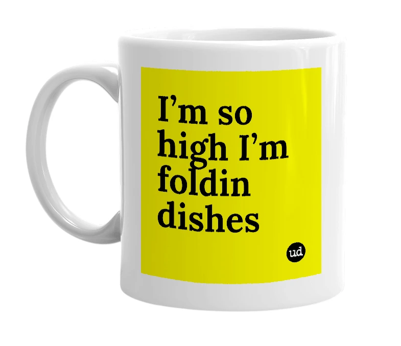 White mug with 'I’m so high I’m foldin dishes' in bold black letters
