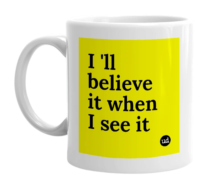 White mug with 'I 'll believe it when I see it' in bold black letters