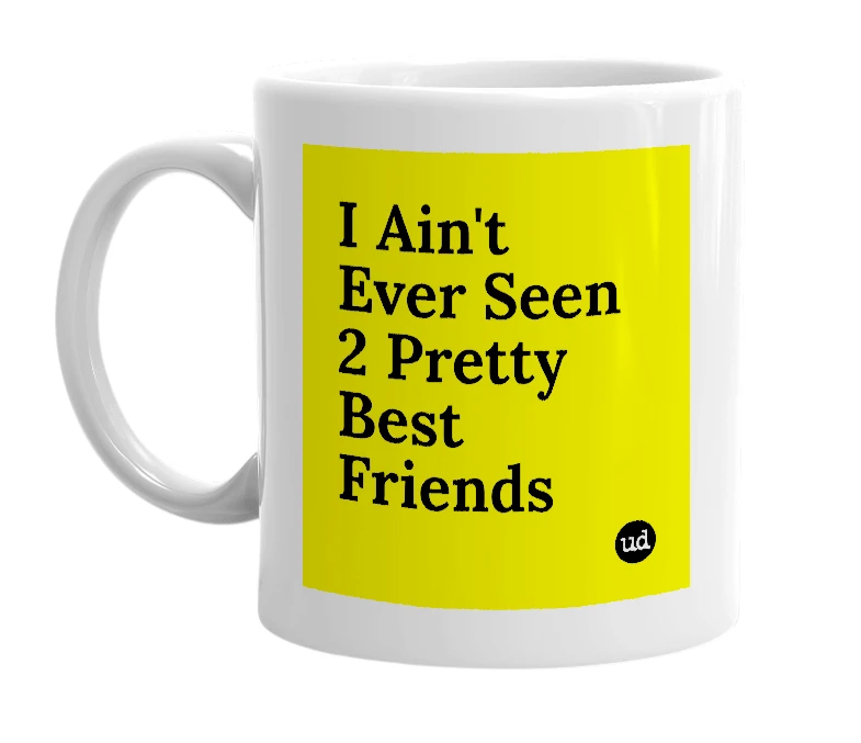 White mug with 'I Ain't Ever Seen 2 Pretty Best Friends' in bold black letters