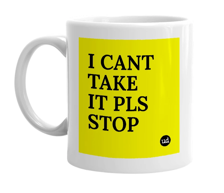 White mug with 'I CANT TAKE IT PLS STOP' in bold black letters