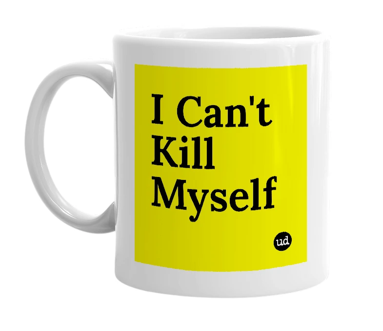 White mug with 'I Can't Kill Myself' in bold black letters