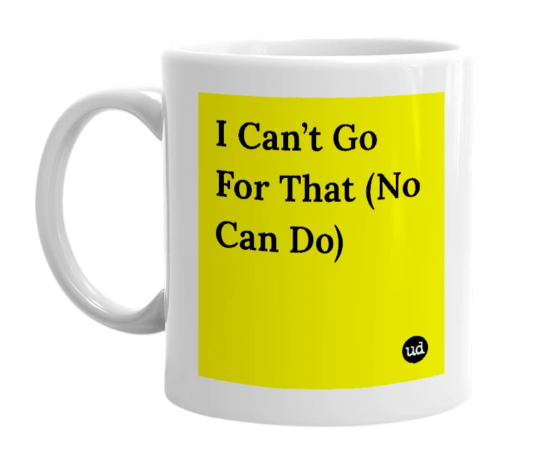 White mug with 'I Can’t Go For That (No Can Do)' in bold black letters