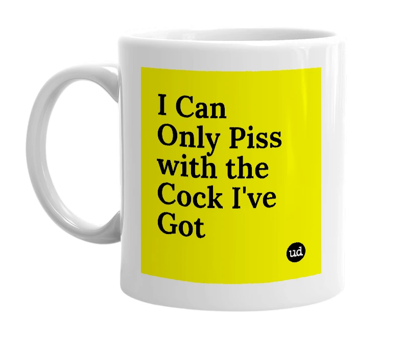 White mug with 'I Can Only Piss with the Cock I've Got' in bold black letters