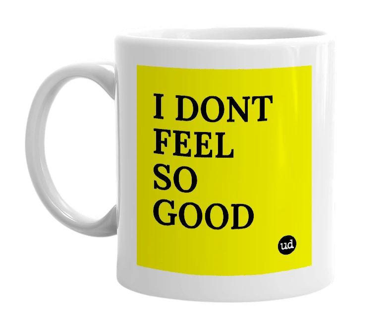 White mug with 'I DONT FEEL SO GOOD' in bold black letters