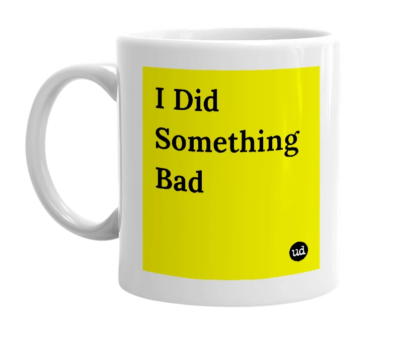 White mug with 'I Did Something Bad' in bold black letters