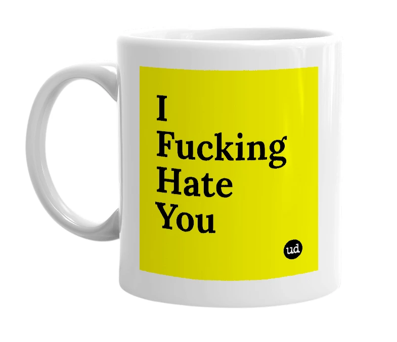 White mug with 'I Fucking Hate You' in bold black letters