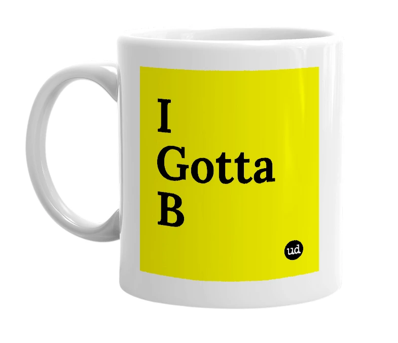White mug with 'I Gotta B' in bold black letters