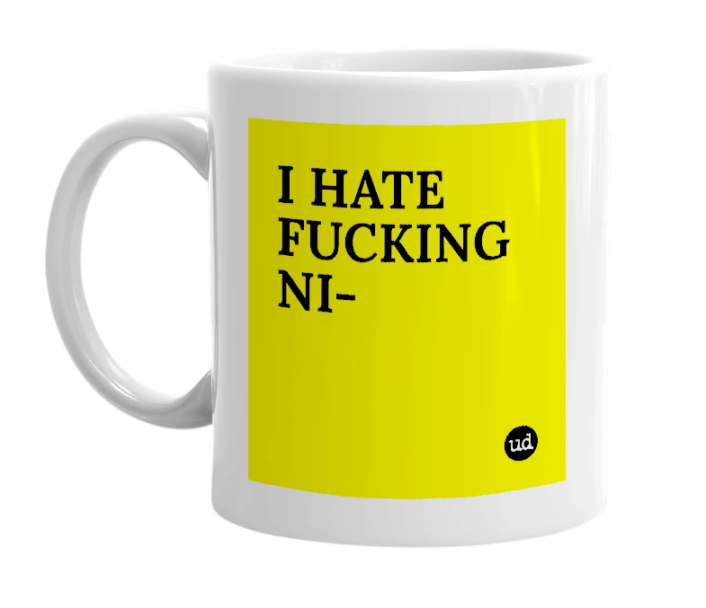 White mug with 'I HATE FUCKING NI-' in bold black letters
