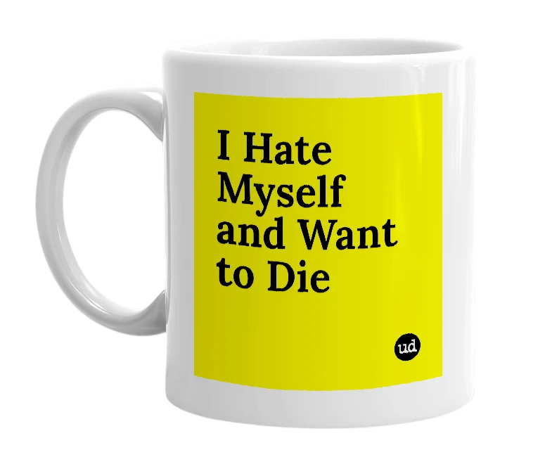 White mug with 'I Hate Myself and Want to Die' in bold black letters