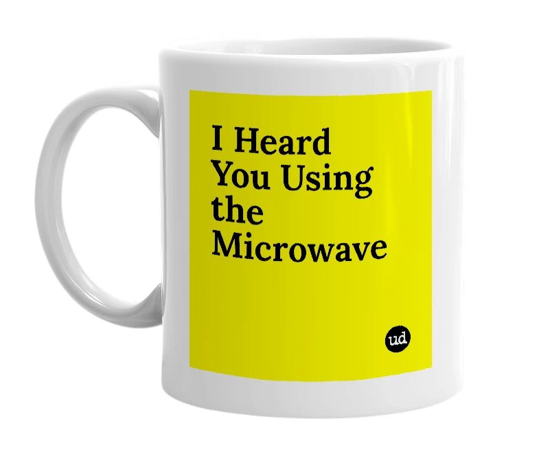 White mug with 'I Heard You Using the Microwave' in bold black letters