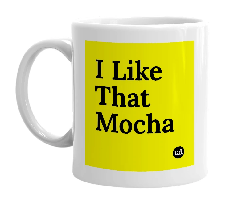 White mug with 'I Like That Mocha' in bold black letters