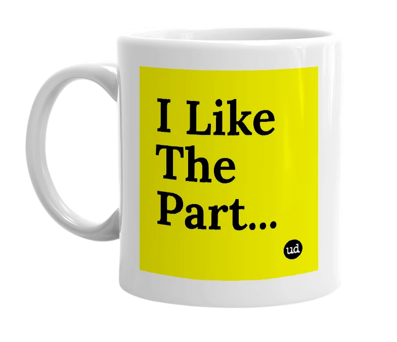 White mug with 'I Like The Part...' in bold black letters