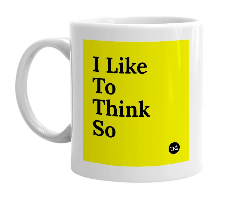 White mug with 'I Like To Think So' in bold black letters