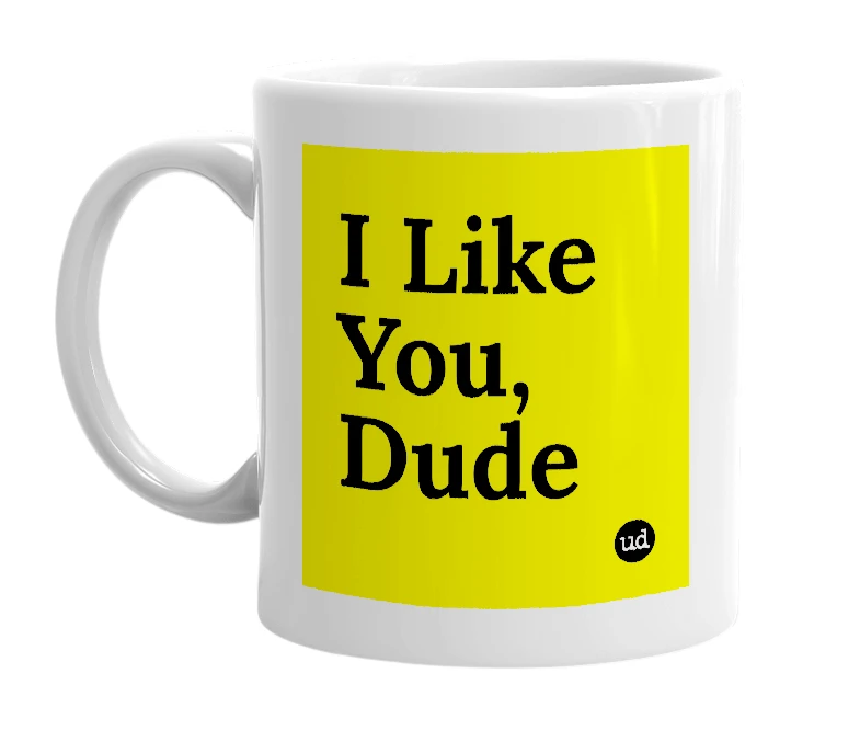 White mug with 'I Like You, Dude' in bold black letters