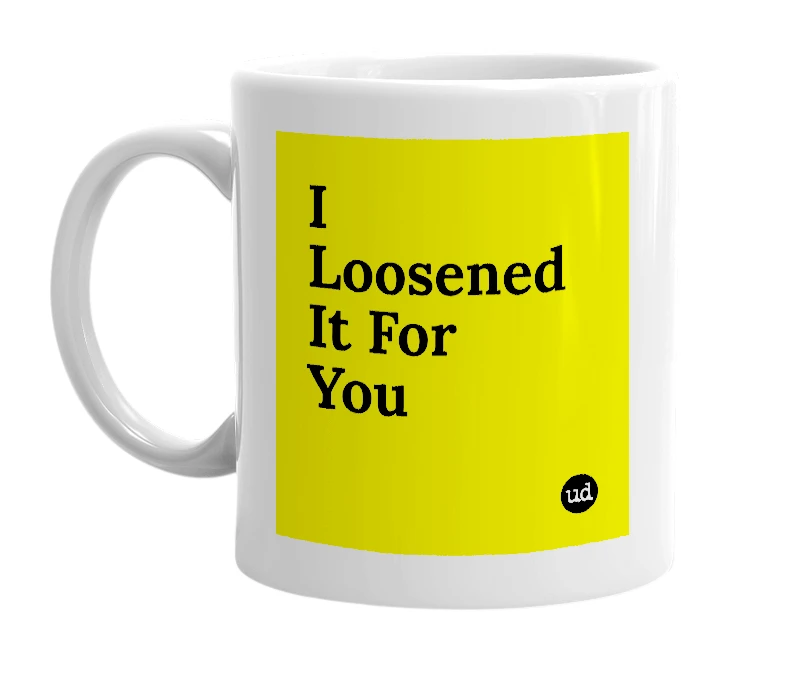 White mug with 'I Loosened It For You' in bold black letters