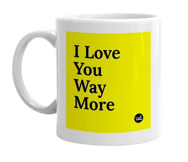 White mug with 'I Love You Way More' in bold black letters