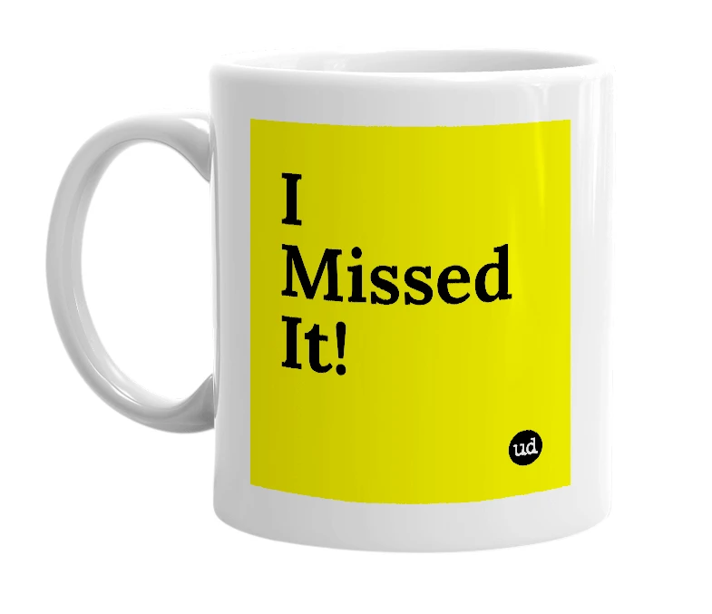 White mug with 'I Missed It!' in bold black letters