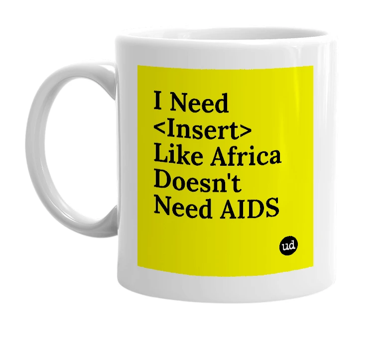 White mug with 'I Need <Insert> Like Africa Doesn't Need AIDS' in bold black letters