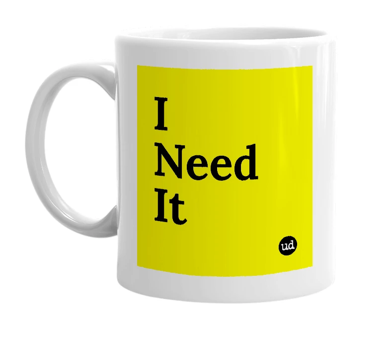 White mug with 'I Need It' in bold black letters