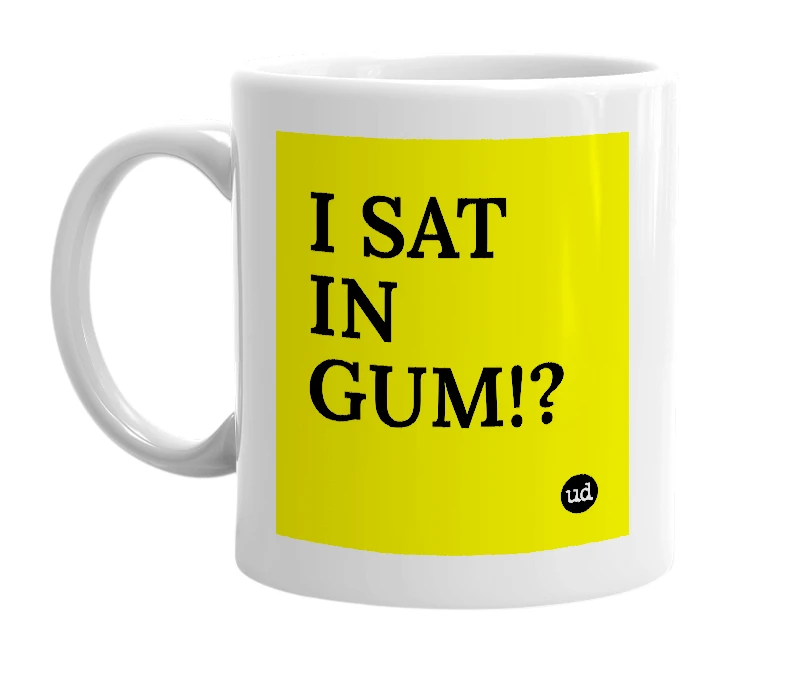 White mug with 'I SAT IN GUM!?' in bold black letters