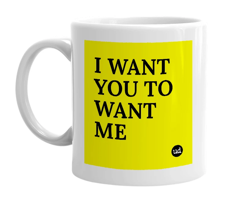 White mug with 'I WANT YOU TO WANT ME' in bold black letters