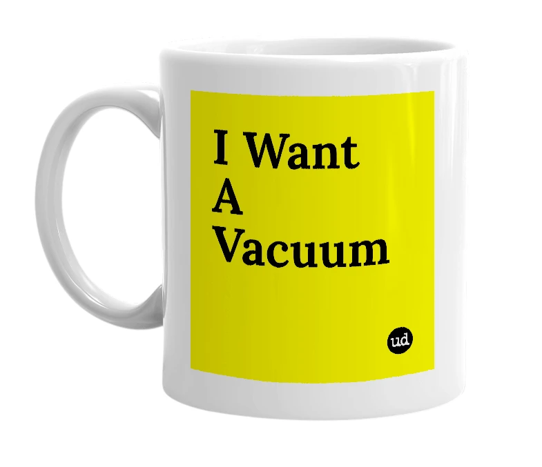 White mug with 'I Want A Vacuum' in bold black letters