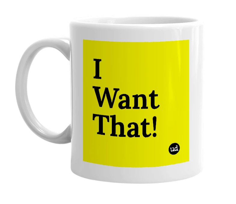 White mug with 'I Want That!' in bold black letters