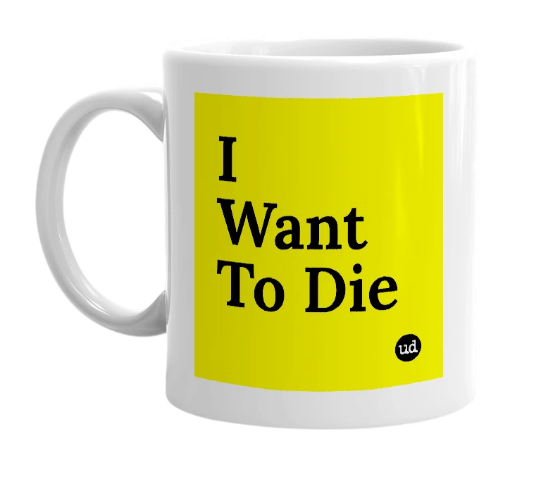 White mug with 'I Want To Die' in bold black letters