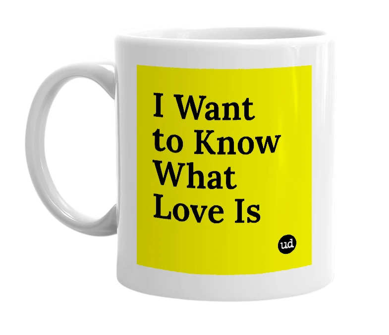 White mug with 'I Want to Know What Love Is' in bold black letters